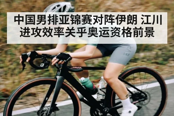 中国男排亚锦赛对阵伊朗 江川进攻效率关乎奥运资格前景